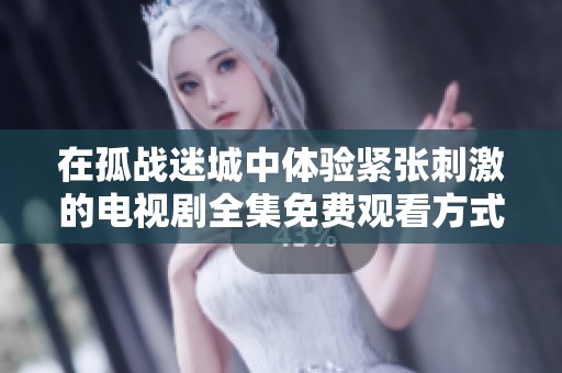 在孤战迷城中体验紧张刺激的电视剧全集免费观看方式
