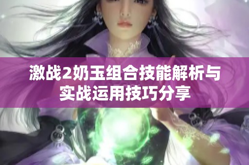 激战2奶玉组合技能解析与实战运用技巧分享