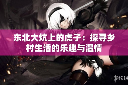 东北大炕上的虎子：探寻乡村生活的乐趣与温情