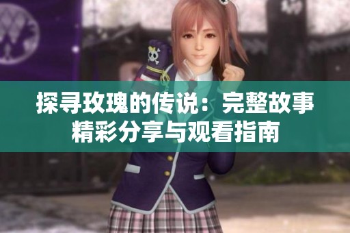 探寻玫瑰的传说：完整故事精彩分享与观看指南