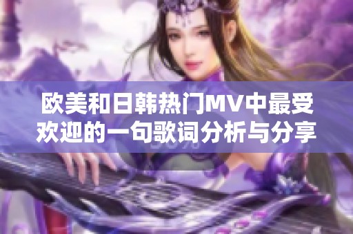 欧美和日韩热门MV中最受欢迎的一句歌词分析与分享