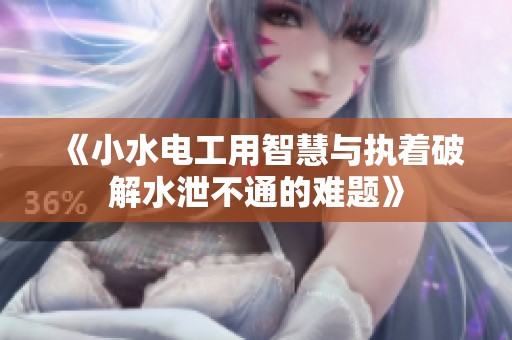《小水电工用智慧与执着破解水泄不通的难题》