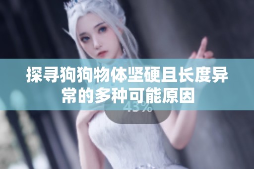 探寻狗狗物体坚硬且长度异常的多种可能原因