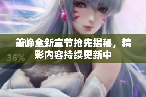 萧峥全新章节抢先揭秘，精彩内容持续更新中