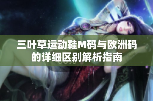 三叶草运动鞋M码与欧洲码的详细区别解析指南