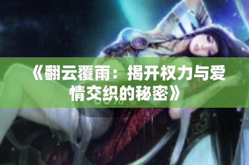 《翻云覆雨：揭开权力与爱情交织的秘密》