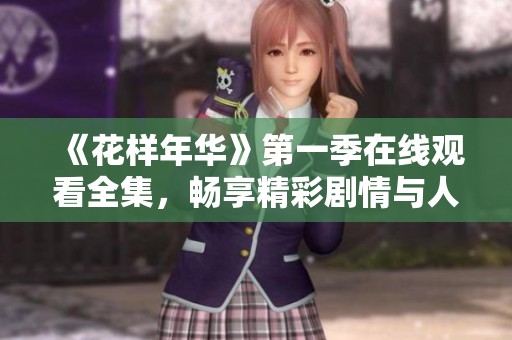 《花样年华》第一季在线观看全集，畅享精彩剧情与人物故事