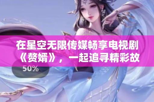 在星空无限传媒畅享电视剧《赘婿》，一起追寻精彩故事