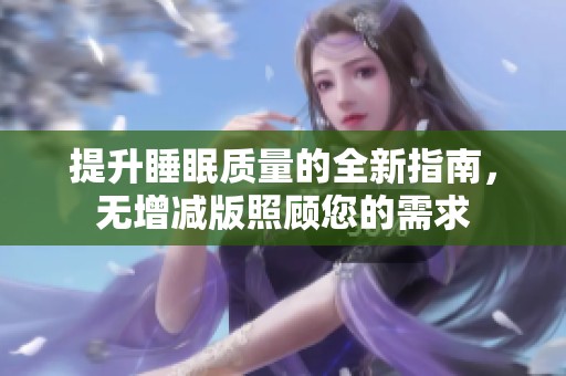 提升睡眠质量的全新指南，无增减版照顾您的需求