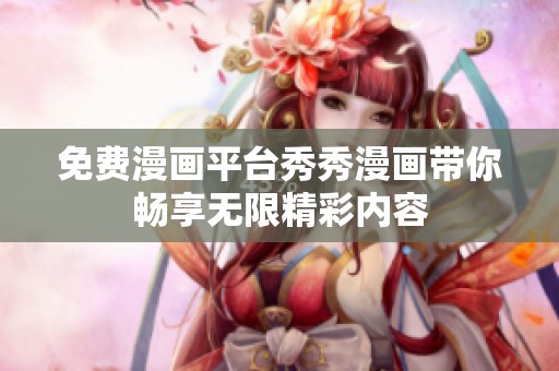 免费漫画平台秀秀漫画带你畅享无限精彩内容