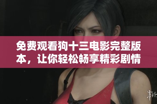 免费观看狗十三电影完整版本，让你轻松畅享精彩剧情