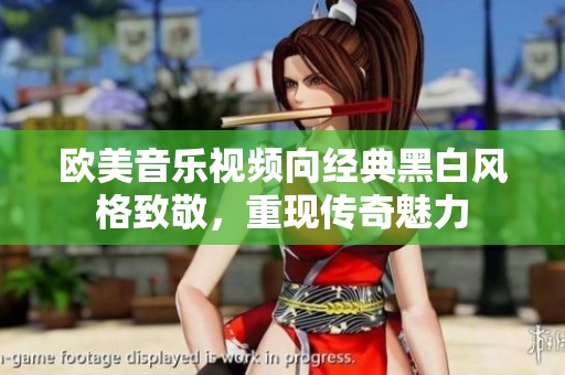欧美音乐视频向经典黑白风格致敬，重现传奇魅力