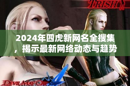 2024年四虎新网名全搜集，揭示最新网络动态与趋势