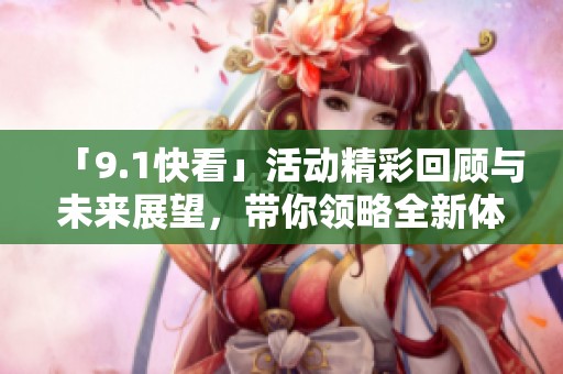 「9.1快看」活动精彩回顾与未来展望，带你领略全新体验