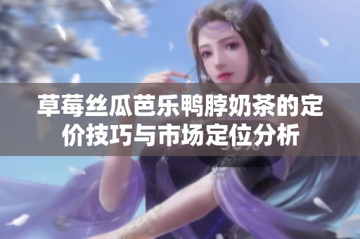 草莓丝瓜芭乐鸭脖奶茶的定价技巧与市场定位分析