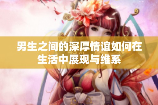 男生之间的深厚情谊如何在生活中展现与维系