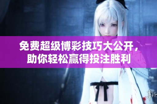 免费超级博彩技巧大公开，助你轻松赢得投注胜利