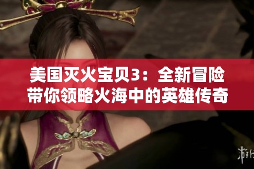 美国灭火宝贝3：全新冒险带你领略火海中的英雄传奇