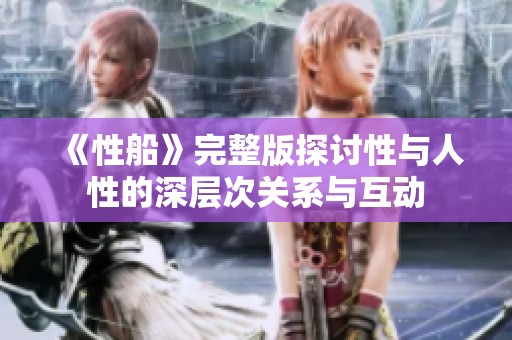 《性船》完整版探讨性与人性的深层次关系与互动