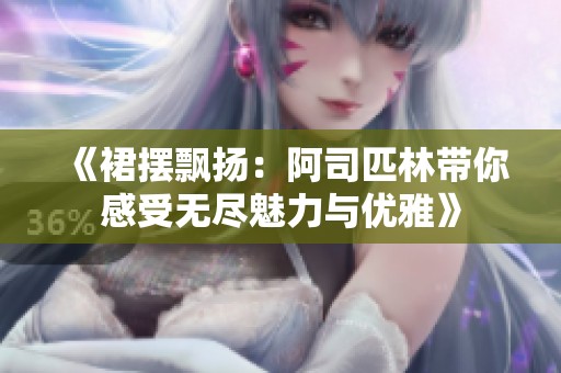 《裙摆飘扬：阿司匹林带你感受无尽魅力与优雅》