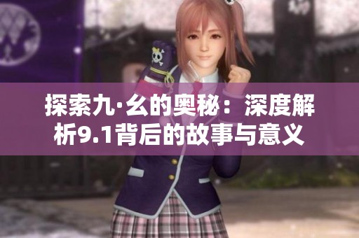 探索九·幺的奥秘：深度解析9.1背后的故事与意义