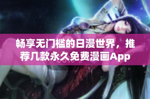 畅享无门槛的日漫世界，推荐几款永久免费漫画App