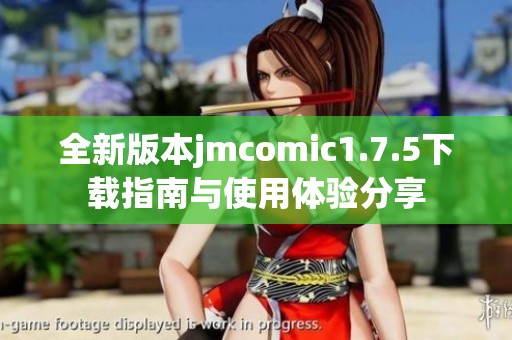 全新版本jmcomic1.7.5下载指南与使用体验分享