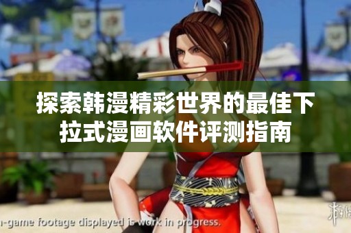 探索韩漫精彩世界的最佳下拉式漫画软件评测指南
