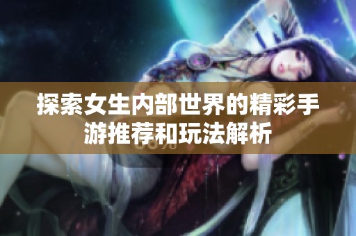 探索女生内部世界的精彩手游推荐和玩法解析