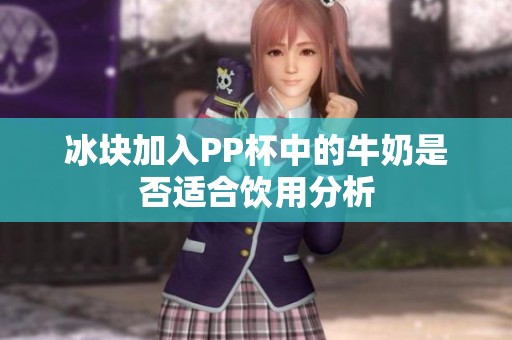 冰块加入PP杯中的牛奶是否适合饮用分析