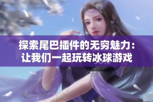 探索尾巴插件的无穷魅力：让我们一起玩转冰球游戏