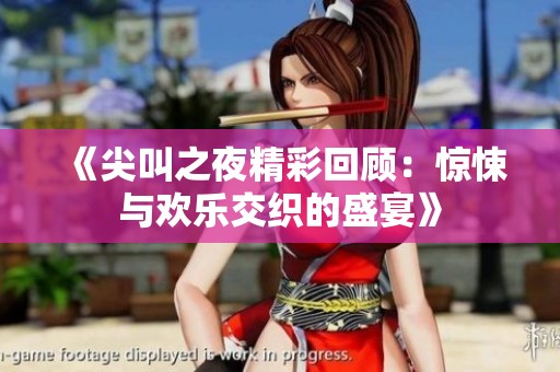 《尖叫之夜精彩回顾：惊悚与欢乐交织的盛宴》
