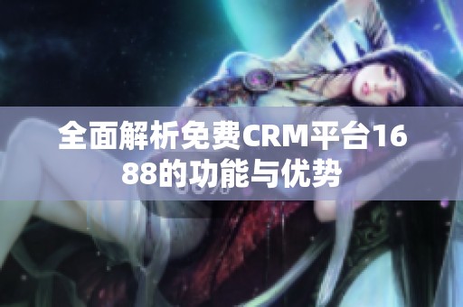 全面解析免费CRM平台1688的功能与优势