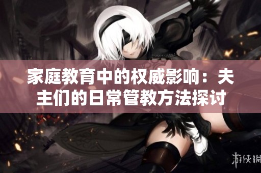 家庭教育中的权威影响：夫主们的日常管教方法探讨