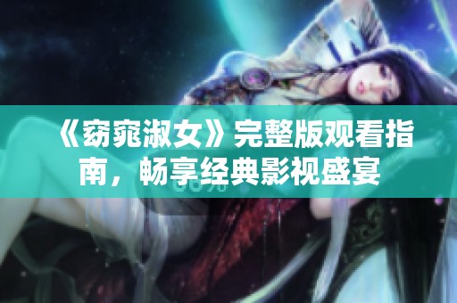 《窈窕淑女》完整版观看指南，畅享经典影视盛宴