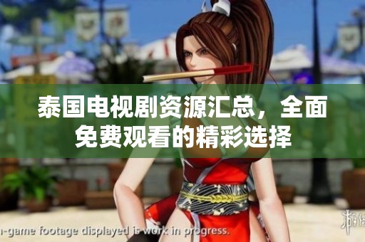 泰国电视剧资源汇总，全面免费观看的精彩选择