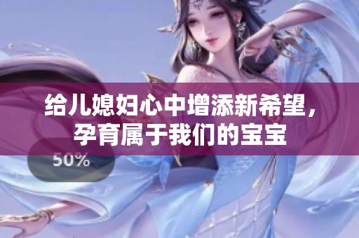 给儿媳妇心中增添新希望，孕育属于我们的宝宝