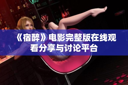《宿醉》电影完整版在线观看分享与讨论平台