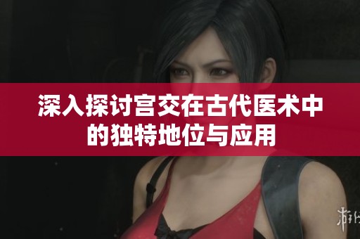 深入探讨宫交在古代医术中的独特地位与应用