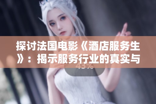 探讨法国电影《酒店服务生》：揭示服务行业的真实与改变