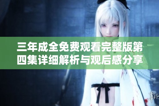 三年成全免费观看完整版第四集详细解析与观后感分享