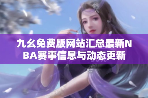 九幺免费版网站汇总最新NBA赛事信息与动态更新