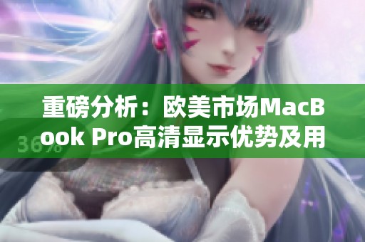 重磅分析：欧美市场MacBook Pro高清显示优势及用户反馈