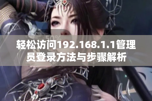 轻松访问192.168.1.1管理员登录方法与步骤解析