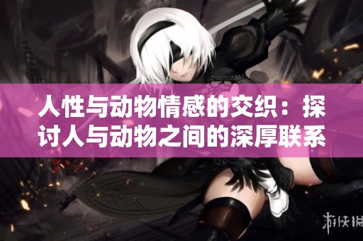 人性与动物情感的交织：探讨人与动物之间的深厚联系