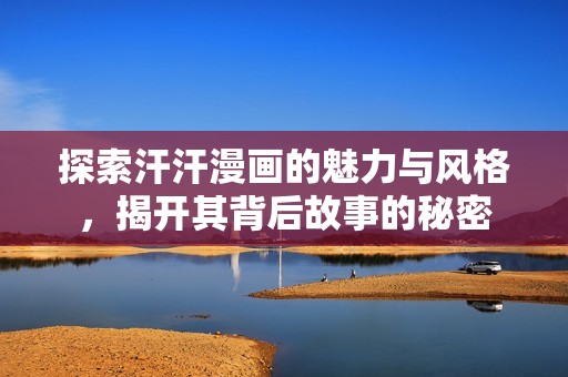 探索汗汗漫画的魅力与风格，揭开其背后故事的秘密
