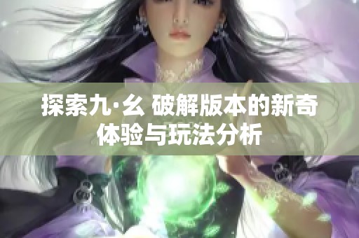 探索九·幺 破解版本的新奇体验与玩法分析