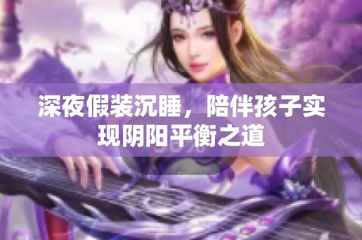 深夜假装沉睡，陪伴孩子实现阴阳平衡之道