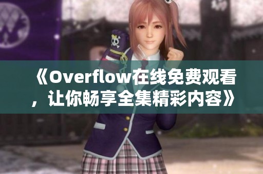 《Overflow在线免费观看，让你畅享全集精彩内容》
