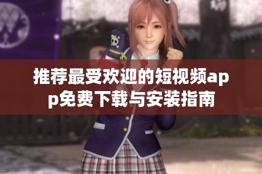 推荐最受欢迎的短视频app免费下载与安装指南